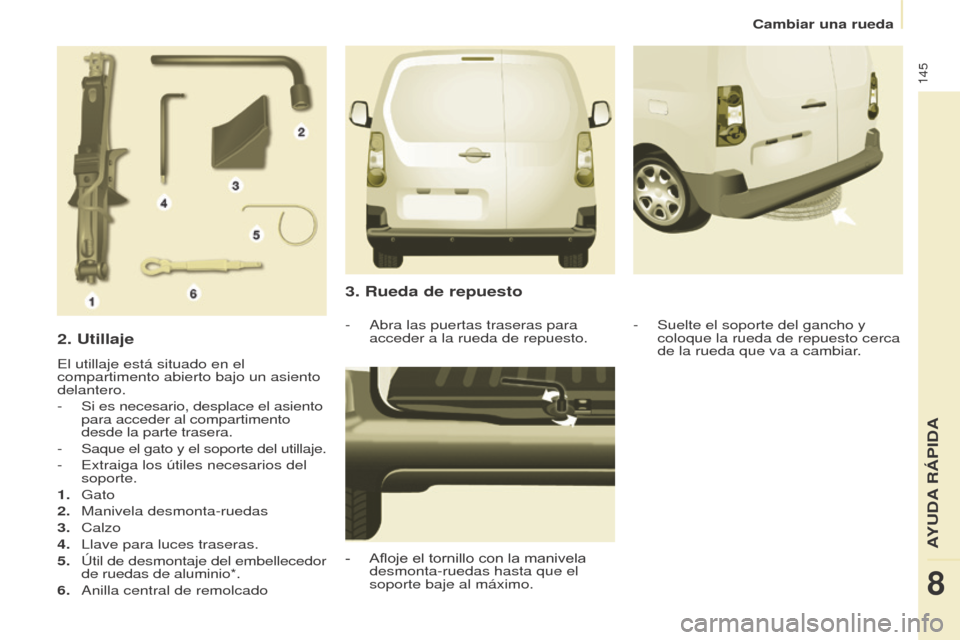 Peugeot Partner 2017  Manual del propietario (in Spanish) 145
Partner-2-VU_es_Chap08_Aide-rapide_ed02-2016
Cambiar una rueda
2. Utillaje
El utillaje está situado en el 
compartimento abierto bajo un asiento 
delantero.
-
 Si es necesario, desplace el asient