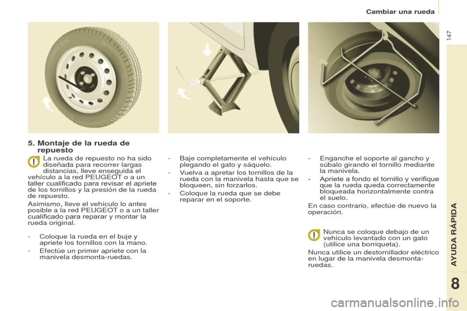Peugeot Partner 2017  Manual del propietario (in Spanish) 147
Partner-2-VU_es_Chap08_Aide-rapide_ed02-2016
Cambiar una rueda
5.  Montaje de la rueda de 
repuesto
- Coloque la rueda en el buje y 
apriete los tornillos con la mano.
-
 
Efectúe un primer aprie