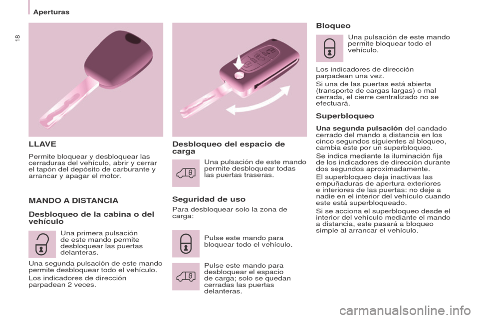 Peugeot Partner 2017  Manual del propietario (in Spanish) 18
Aperturas
Partner-2-VU_es_Chap03_Pret-a-partir_ed02-2016
LLAVE
Permite bloquear y desbloquear las 
cerraduras del vehículo, abrir y cerrar 
el tapón del depósito de carburante y 
arrancar y apag