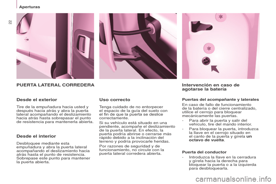 Peugeot Partner 2017  Manual del propietario (in Spanish) 22
Aperturas
Partner-2-VU_es_Chap03_Pret-a-partir_ed02-2016
Desde el interior
Desbloquee mediante esta 
empuñadura y abra la puerta lateral 
acompañando el deslizamiento hacia 
atrás hasta el punto