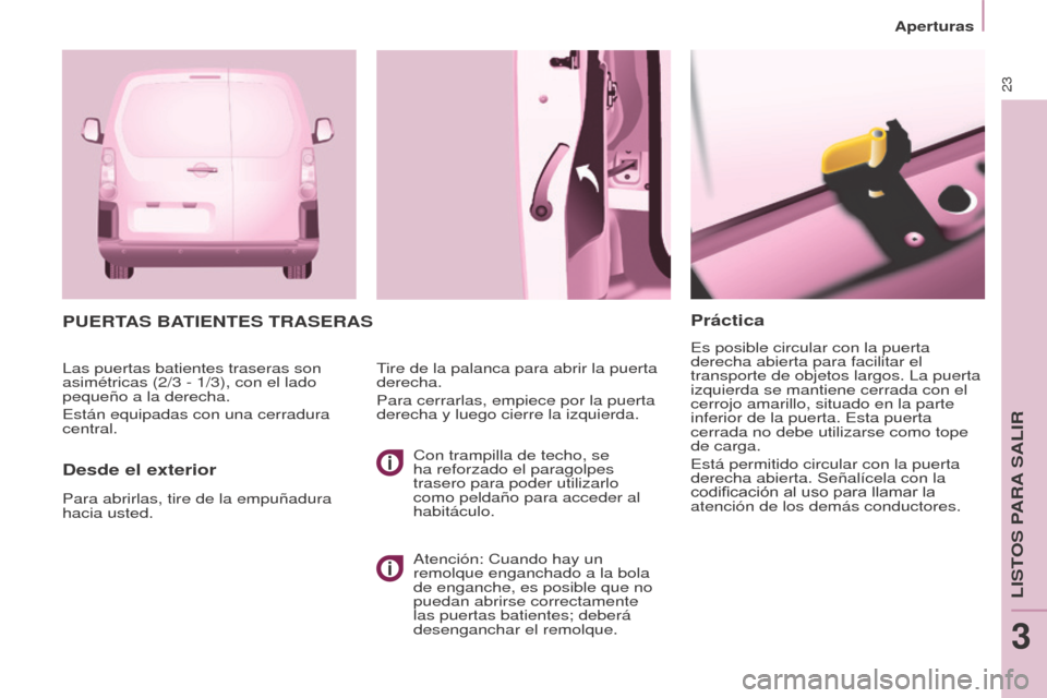 Peugeot Partner 2017  Manual del propietario (in Spanish) 23
Aperturas
Partner-2-VU_es_Chap03_Pret-a-partir_ed02-2016
Práctica
Es posible circular con la puerta 
derecha abierta para facilitar el 
transporte de objetos largos. La puerta 
izquierda se mantie
