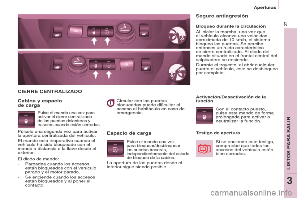 Peugeot Partner 2017  Manual del propietario (in Spanish) 27
Aperturas
Partner-2-VU_es_Chap03_Pret-a-partir_ed02-2016
Circular con las puertas 
bloqueadas puede dificultar el 
acceso al habitáculo en caso de 
emergencia.
CIERRE CENTRALIzADO
Cabina y espacio