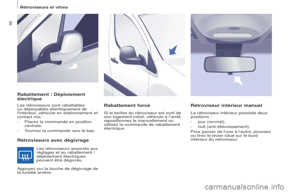 Peugeot Partner 2017 Manuel du propriétaire (in French) 88
Rétroviseurs et vitres
Rabattement / Déploiement
électrique
Rétroviseurs avec dégivrage
Les rétroviseurs sont rabattables
ou déployables électriquement de
lintérieur, véhicule en stat Peugeot Partner 2017 Manuel du propriétaire (in French) 88
Rétroviseurs et vitres
Rabattement / Déploiement
électrique
Rétroviseurs avec dégivrage
Les rétroviseurs sont rabattables
ou déployables électriquement de
lintérieur, véhicule en stat