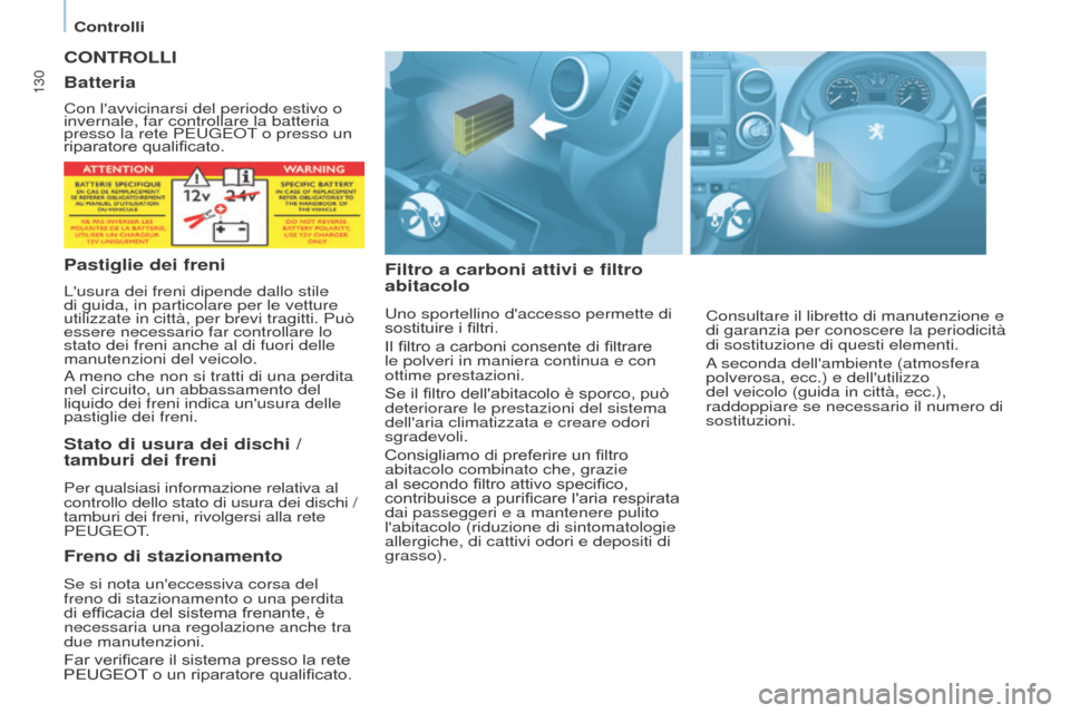 Peugeot Partner 2017 Manuale del proprietario (in Italian) 130
Partner-2-VU_it_Chap07_Verification_ed02-2016
CONTROLLI
Filtro a carboni attivi e filtro
abitacolo
Uno sportellino daccesso permette di
sostituire i filtri.
Il filtro a carboni consente di filt Peugeot Partner 2017 Manuale del proprietario (in Italian) 130
Partner-2-VU_it_Chap07_Verification_ed02-2016
CONTROLLI
Filtro a carboni attivi e filtro
abitacolo
Uno sportellino daccesso permette di
sostituire i filtri.
Il filtro a carboni consente di filt