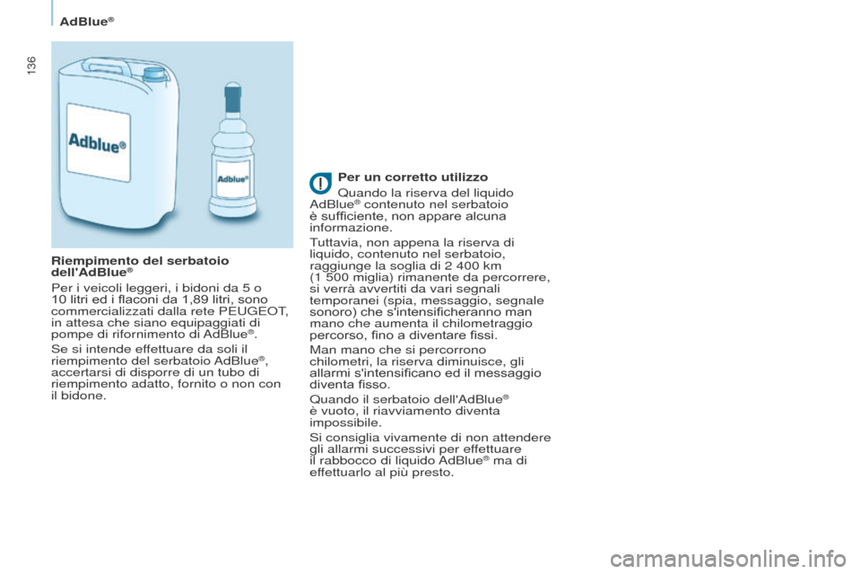 Peugeot Partner 2017 Manuale del proprietario (in Italian) 136
Partner-2-VU_it_Chap07_Verification_ed02-2016
AdBlue®
Per un corretto utilizzo
Quando la riserva del liquido
AdBlue
® contenuto nel serbatoio
è sufficiente, non appare alcuna
informazione.
T Peugeot Partner 2017 Manuale del proprietario (in Italian) 136
Partner-2-VU_it_Chap07_Verification_ed02-2016
AdBlue®
Per un corretto utilizzo
Quando la riserva del liquido
AdBlue
® contenuto nel serbatoio
è sufficiente, non appare alcuna
informazione.
T