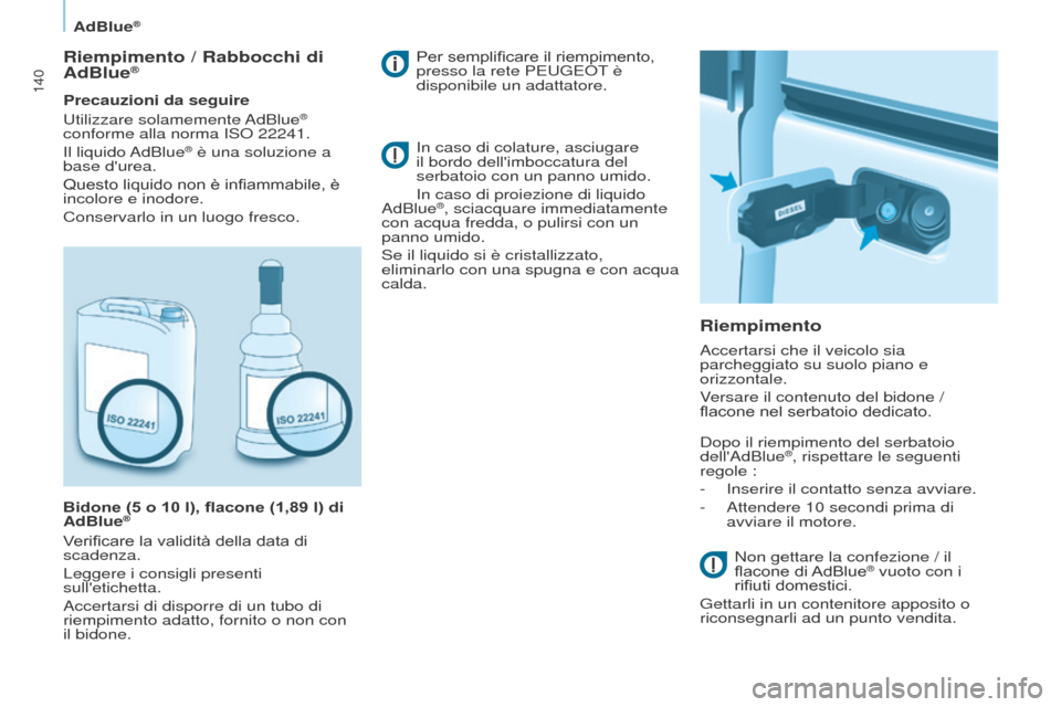 Peugeot Partner 2017 Manuale del proprietario (in Italian) 140
Partner-2-VU_it_Chap07_Verification_ed02-2016
AdBlue®
Riempimento / Rabbocchi di
AdBlue®
Precauzioni da seguire
Utilizzare solamemente AdBlue®
conforme alla norma ISO 22241.
Il liquido AdBl Peugeot Partner 2017 Manuale del proprietario (in Italian) 140
Partner-2-VU_it_Chap07_Verification_ed02-2016
AdBlue®
Riempimento / Rabbocchi di
AdBlue®
Precauzioni da seguire
Utilizzare solamemente AdBlue®
conforme alla norma ISO 22241.
Il liquido AdBl