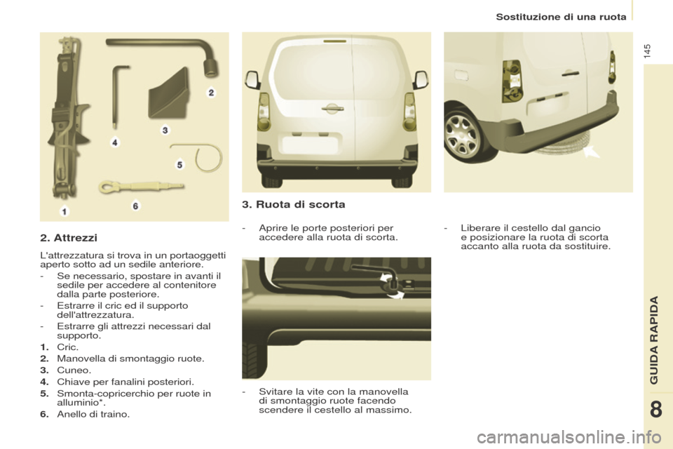 Peugeot Partner 2017 Manuale del proprietario (in Italian) 145
Partner-2-VU_it_Chap08_Aide-rapide_ed02-2016
Sostituzione di una ruota
2. Attrezzi
Lattrezzatura si trova in un portaoggetti
aperto sotto ad un sedile anteriore.
-
Se necessario, spostare in av Peugeot Partner 2017 Manuale del proprietario (in Italian) 145
Partner-2-VU_it_Chap08_Aide-rapide_ed02-2016
Sostituzione di una ruota
2. Attrezzi
Lattrezzatura si trova in un portaoggetti
aperto sotto ad un sedile anteriore.
-
Se necessario, spostare in av