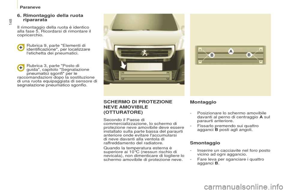 Peugeot Partner 2017 Manuale del proprietario (in Italian) 148
Partner-2-VU_it_Chap08_Aide-rapide_ed02-2016
Paraneve
SCHERMO DI PROTEZIONE
NEVE
AMOVIBILE
(
OTTURATORE )
Secondo il Paese di
commercializzazione, lo schermo di
protezione neve amovibile dev Peugeot Partner 2017 Manuale del proprietario (in Italian) 148
Partner-2-VU_it_Chap08_Aide-rapide_ed02-2016
Paraneve
SCHERMO DI PROTEZIONE
NEVE
AMOVIBILE
(
OTTURATORE )
Secondo il Paese di
commercializzazione, lo schermo di
protezione neve amovibile dev