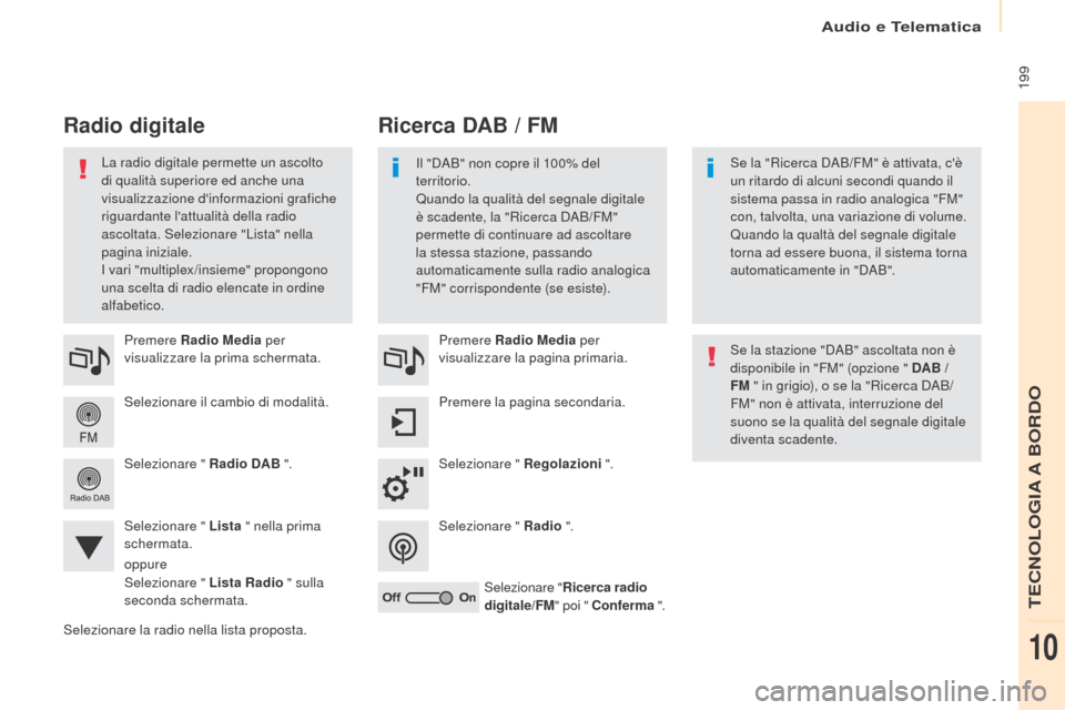 Peugeot Partner 2017 Manuale del proprietario (in Italian) Audio e Telematica
199
Partner-2-VU_it_Chap10a_SMEGplus_ed02-2016
Selezionare il cambio di modalità. Premere Radio Media per
visualizzare la prima schermata.
Selezionare " Radio DAB ".
Selezionare Peugeot Partner 2017 Manuale del proprietario (in Italian) Audio e Telematica
199
Partner-2-VU_it_Chap10a_SMEGplus_ed02-2016
Selezionare il cambio di modalità. Premere Radio Media per
visualizzare la prima schermata.
Selezionare " Radio DAB ".
Selezionare