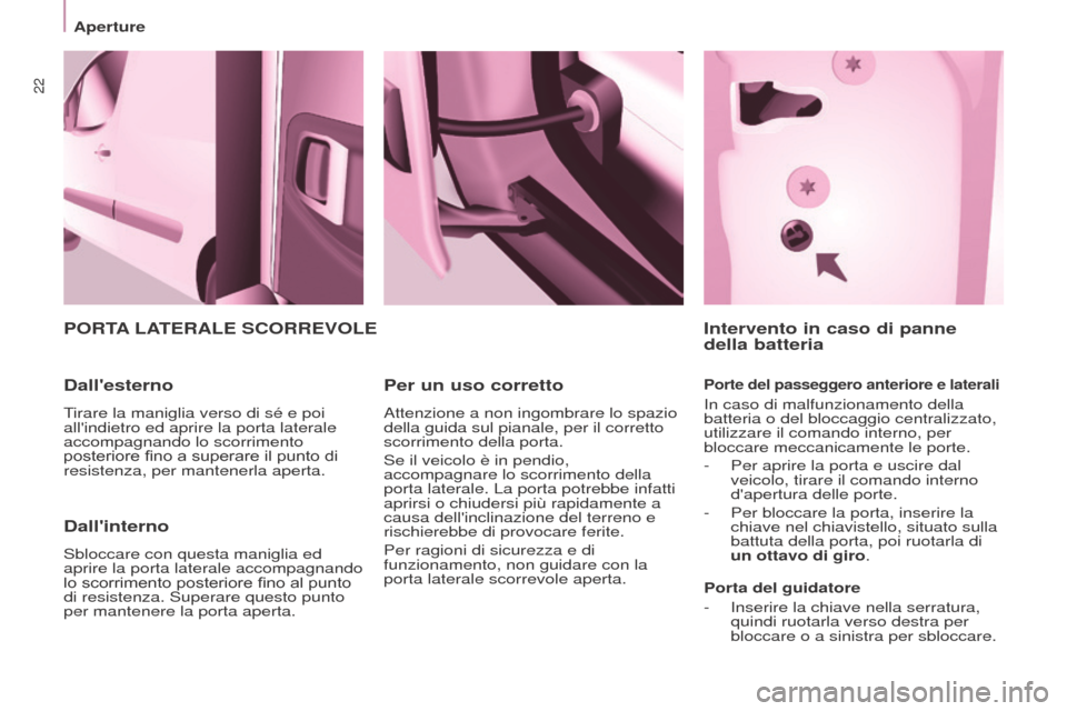 Peugeot Partner 2017  Manuale del proprietario (in Italian) 22
Aperture
Partner-2-VU_it_Chap03_Pret-a-partir_ed02-2016
Dallinterno
Sbloccare con questa maniglia ed 
aprire la porta laterale accompagnando 
lo scorrimento posteriore fino al punto 
di resistenza
