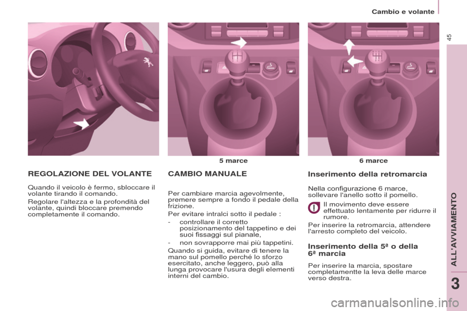 Peugeot Partner 2017  Manuale del proprietario (in Italian) 45
Partner-2-VU_it_Chap03_Pret-a-partir_ed02-2016
Cambio e volante
CAMBIO MANUALE
5 marce6   marce
Per cambiare marcia agevolmente, 
premere sempre a fondo il pedale della 
frizione.
Per evitare intra