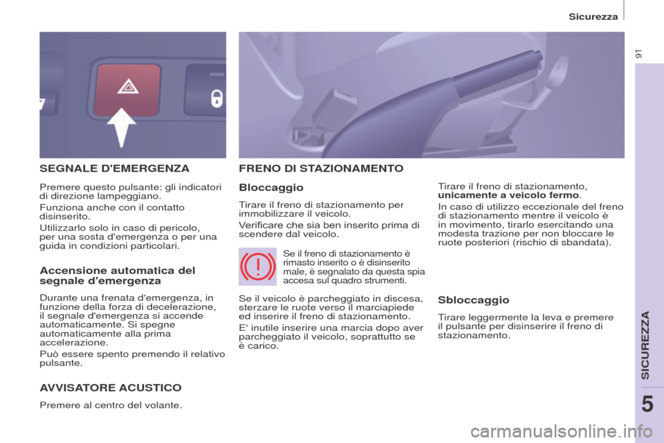 Peugeot Partner 2017 Manuale del proprietario (in Italian) 91
Sicurezza
Partner-2-VU_it_Chap05_Securite_ed02-2016
SEGNALE DEMERGENZA
AVVISA
TORE ACUSTICO
Premere al centro del volante.
FRENO DI STAZIONAMENTO
Bloccaggio
Tirare il freno di stazionamento per Peugeot Partner 2017 Manuale del proprietario (in Italian) 91
Sicurezza
Partner-2-VU_it_Chap05_Securite_ed02-2016
SEGNALE DEMERGENZA
AVVISA
TORE ACUSTICO
Premere al centro del volante.
FRENO DI STAZIONAMENTO
Bloccaggio
Tirare il freno di stazionamento per