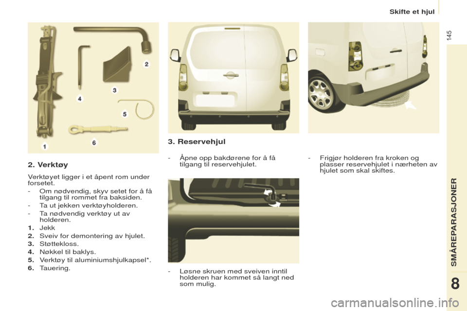 Peugeot Partner 2017  Brukerhåndbok (in Norwegian) 145
Partner-2-Vu_no_Chap08_Aide-rapide_ed02-2016
2. Verktøy
Verktøyet ligger i et åpent rom under 
forsetet.
-  o m nødvendig, skyv setet for å få 
tilgang til rommet fra baksiden.
-
  t
a ut je