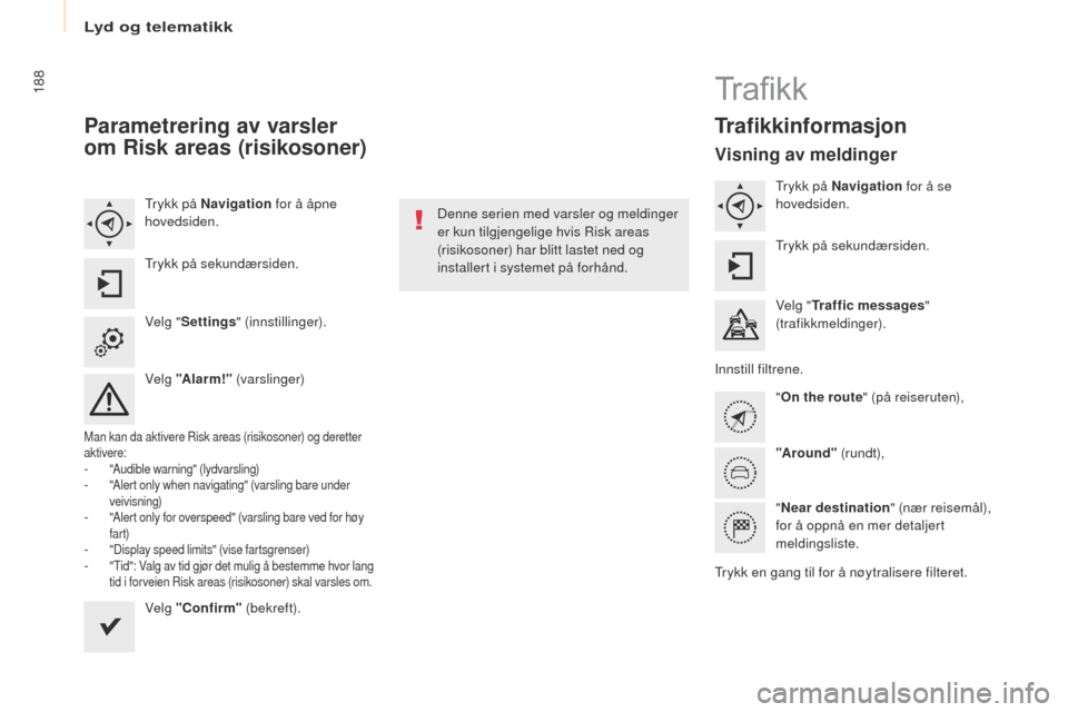 Peugeot Partner 2017  Brukerhåndbok (in Norwegian) Lyd og telematikk
188
Partner-2-Vu_no_Chap10a_SMegplus_ed02-2016
Parametrering av varsler 
om Risk areas (risikosoner)
trykk på Navigation for å åpne 
hovedsiden.
tr

ykk på sekundærsiden.
Velg "