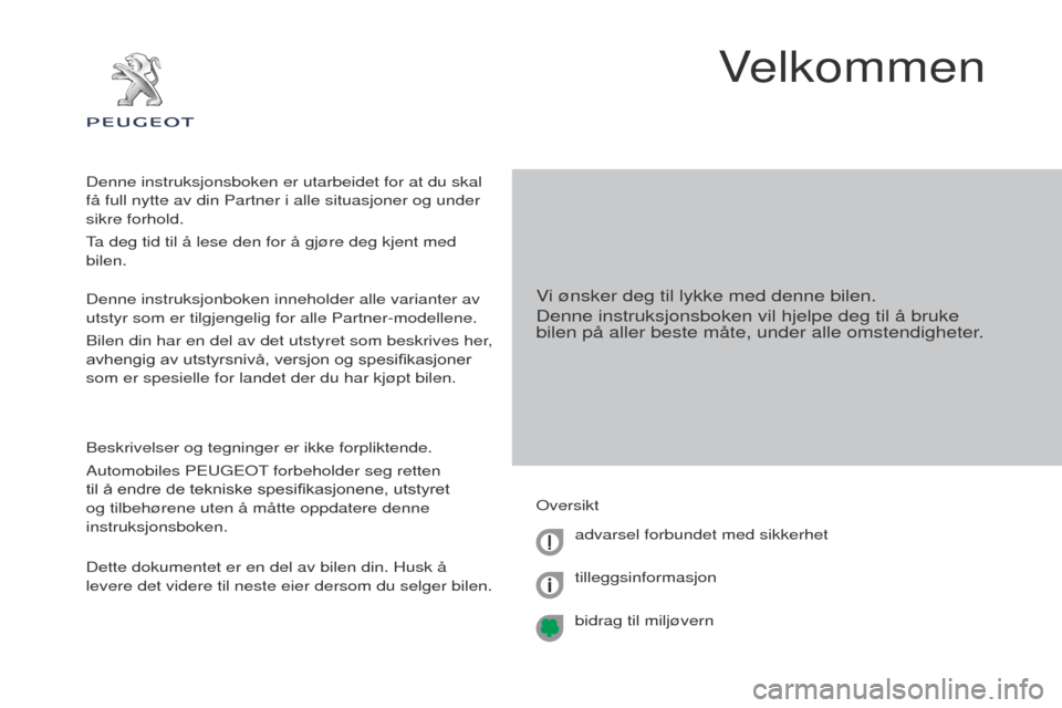 Peugeot Partner 2017  Brukerhåndbok (in Norwegian) Partner-2-Vu_no_Chap00a_Sommaire_ed02-2016
Velkommen
Vi ønsker deg til lykke med denne bilen.
Denne instruksjonsboken vil hjelpe deg til å bruke 
bilen på aller beste måte, under alle omstendighet