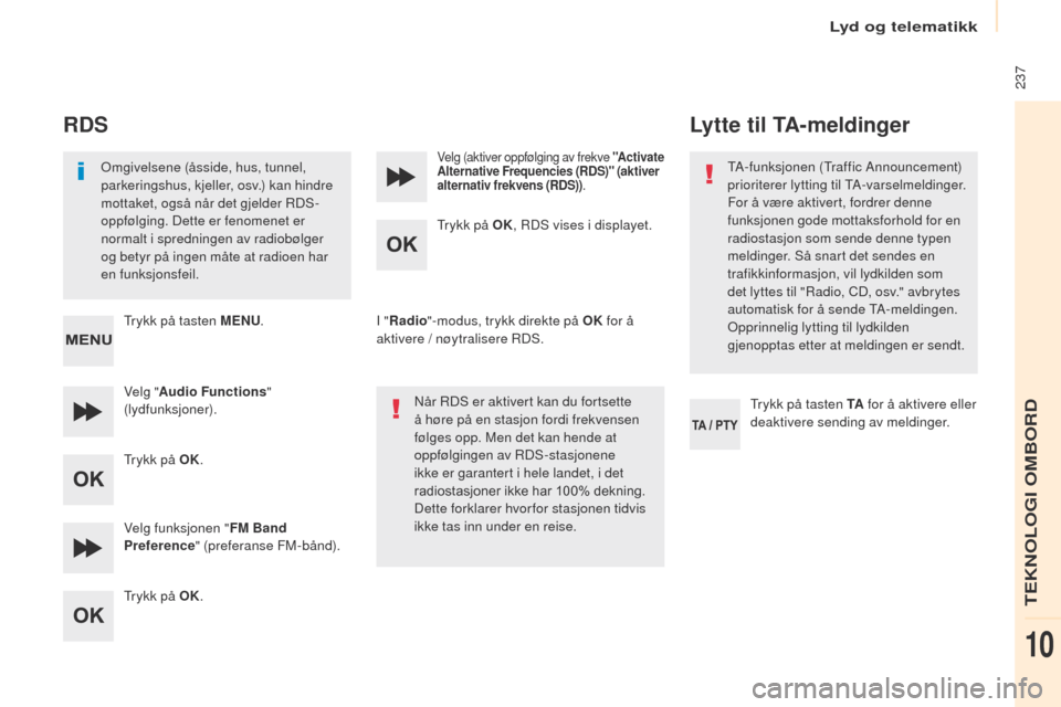 Peugeot Partner 2017  Brukerhåndbok (in Norwegian) Lyd og telematikk
 237
Partner-2-VU_no_Chap10b_RD45_ed02-2016
RDS
omgivelsene (åsside, hus, tunnel, 
parkeringshus, kjeller, osv.) kan hindre 
mottaket, også når det gjelder RDS-
oppfølging. Dette