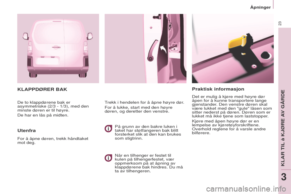 Peugeot Partner 2017  Brukerhåndbok (in Norwegian) 23
Åpninger
Partner-2-Vu_no_Chap03_Pret-a-partir_ed02-2016
Praktisk informasjon
Det er mulig å kjøre med høyre dør 
åpen for å kunne transportere lange 
gjenstander. Den venstre døren skal 
v�