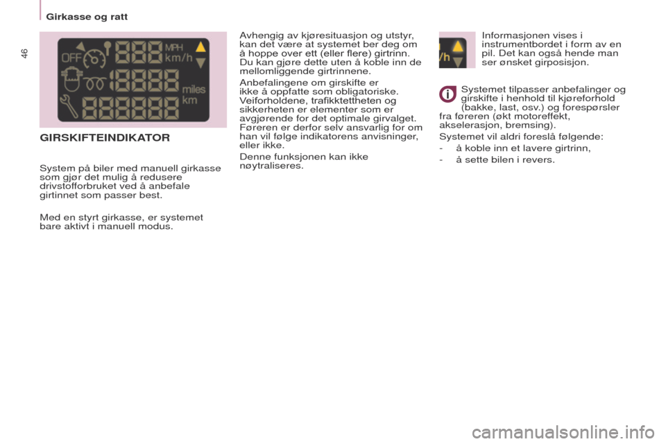 Peugeot Partner 2017  Brukerhåndbok (in Norwegian) 46
Partner-2-Vu_no_Chap03_Pret-a-partir_ed02-2016
GIRSKIFTEINDIKATOR
Avhengig av kjøresituasjon og utstyr, 
kan det være at systemet ber deg om 
å hoppe over ett (eller flere) girtrinn. 
Du kan gj�