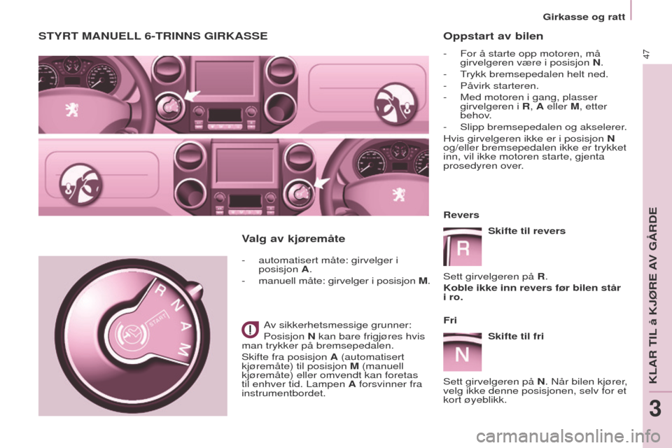 Peugeot Partner 2017  Brukerhåndbok (in Norwegian) 47
Partner-2-Vu_no_Chap03_Pret-a-partir_ed02-2016
Oppstart av bilen
- For å starte opp motoren, må 
girvelgeren være i posisjon N.
-
  t
rykk bremsepedalen helt ned.
-

 
Påvirk starteren.
-

 
Me