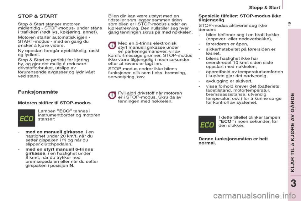 Peugeot Partner 2017  Brukerhåndbok (in Norwegian) 49
Partner-2-Vu_no_Chap03_Pret-a-partir_ed02-2016
STOP & START
Stop & Start stanser motoren 
midlertidig - S
to P-modus- under stans 
i trafikken (rødt lys, køkjøring, annet).
Motoren starter autom