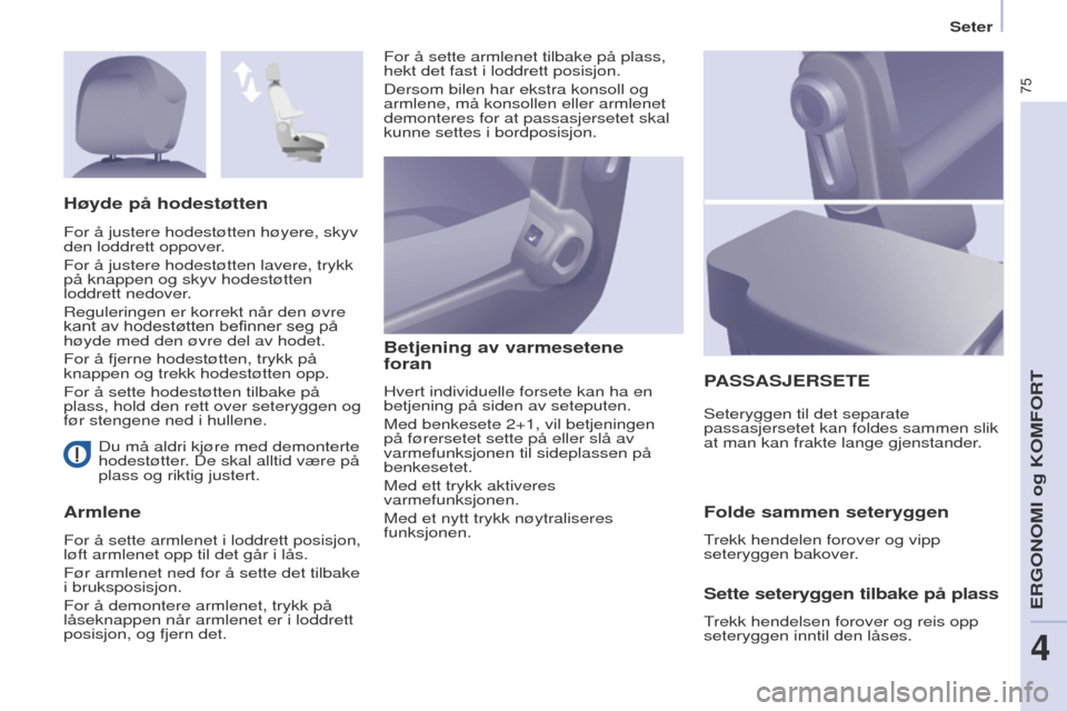 Peugeot Partner 2017  Brukerhåndbok (in Norwegian) 75
Partner-2-Vu_no_Chap04_ergonomie_ed02-2016
Seter
Du må aldri kjøre med demonterte 
hodestøtter. De skal alltid være på 
plass og riktig justert.
Armlene Betjening av varmesetene  
foran
Hvert 