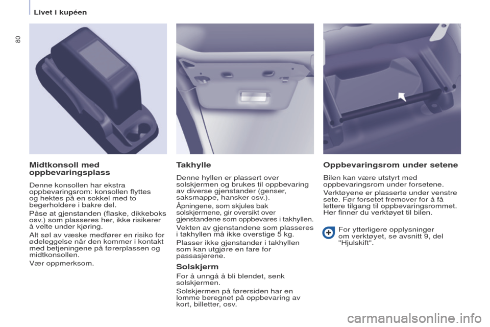 Peugeot Partner 2017  Brukerhåndbok (in Norwegian) 80
Partner-2-Vu_no_Chap04_ergonomie_ed02-2016
Takhylle
Denne hyllen er plassert over 
solskjermen og brukes til oppbevaring 
av diverse gjenstander (genser, 
saksmappe, hansker osv.).
Åpningene, som 