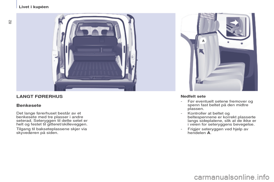 Peugeot Partner 2017  Brukerhåndbok (in Norwegian) 82
Partner-2-Vu_no_Chap04_ergonomie_ed02-2016
LANGT FØRERHUS
Benkesete
Nedfelt sete
- 
Før eventuelt setene fremover og 
spenn fast beltet på den midtre 
plassen.
-

 
Kontroller at beltet og 
belt