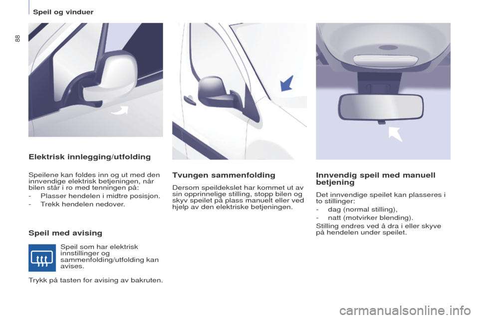 Peugeot Partner 2017  Brukerhåndbok (in Norwegian) 88
Partner-2-Vu_no_Chap04_ergonomie_ed02-2016
Elektrisk innlegging/utfolding
Speil med avising
Speilene kan foldes inn og ut med den 
innvendige elektrisk betjeningen, når 
bilen står i ro med tenni