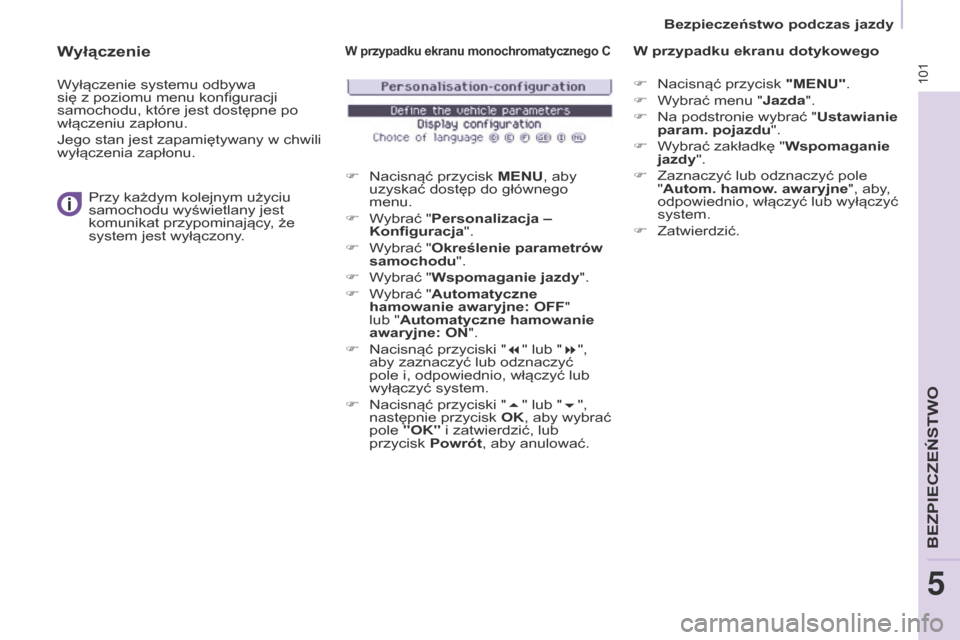 Peugeot Partner 2017  Instrukcja Obsługi (in Polish) 101
Partner-2-VU_pl_Chap05_Securite_ed02-2016
Wyłączenie
Wyłączenie systemu odbywa 
się z  poziomu menu konfiguracji 
samochodu, które jest dostępne po 
włączeniu zapłonu.
Jego stan jest zap