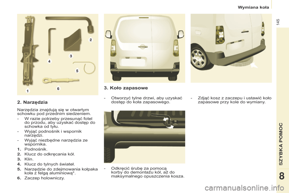 Peugeot Partner 2017  Instrukcja Obsługi (in Polish) 145
Partner-2-VU_pl_Chap08_Aide-rapide_ed02-2016
2. Narzędzia
Narzędzia znajdują się w otwartym 
schowku pod przednim siedzeniem.
-
 
W razie potrzeby przesunąć fotel 
do przodu, aby uzyskać do