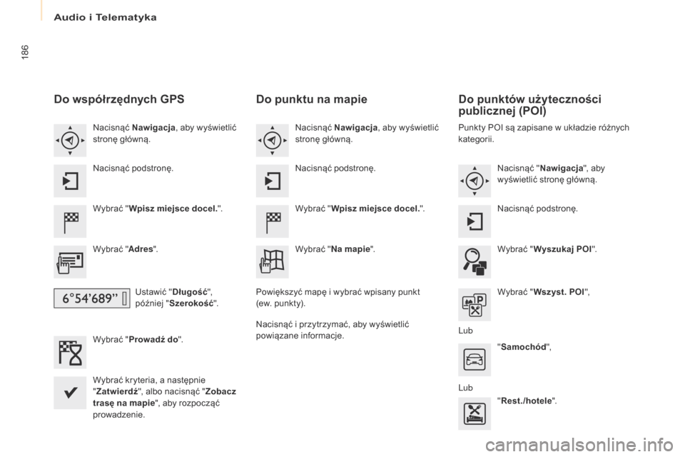 Peugeot Partner 2017  Instrukcja Obsługi (in Polish) Audio i Telematyka
186
Partner-2-VU_pl_Chap10a_SMEGplus_ed02-2016
Do współrzędnych gPS
Wybrać "Wpisz miejsce docel. ".
Wybrać " Adres".
Ustawić " Długość", 
później " Szerokość".
Wybrać 