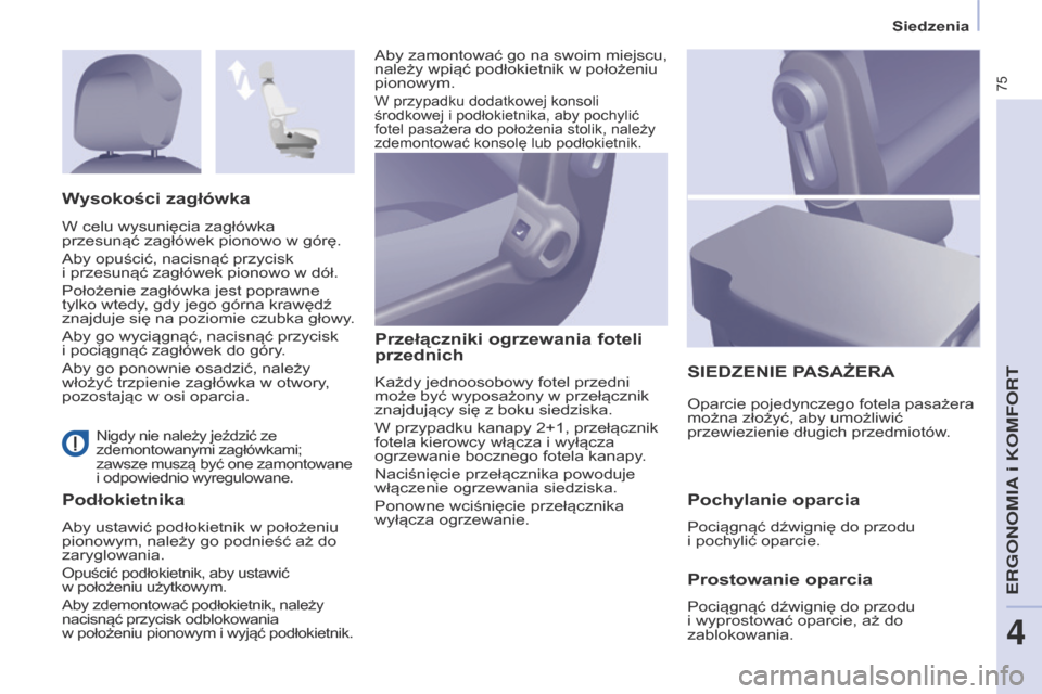 Peugeot Partner 2017  Instrukcja Obsługi (in Polish) 75
Partner-2-VU_pl_Chap04_Ergonomie_ed02-2016
Siedzenia
 Nigdy nie należy jeździć ze 
zdemontowanymi zagłówkami; 
zawsze muszą być one zamontowane 
i  odpowiednio wyregulowane.
Podłokietnika P
