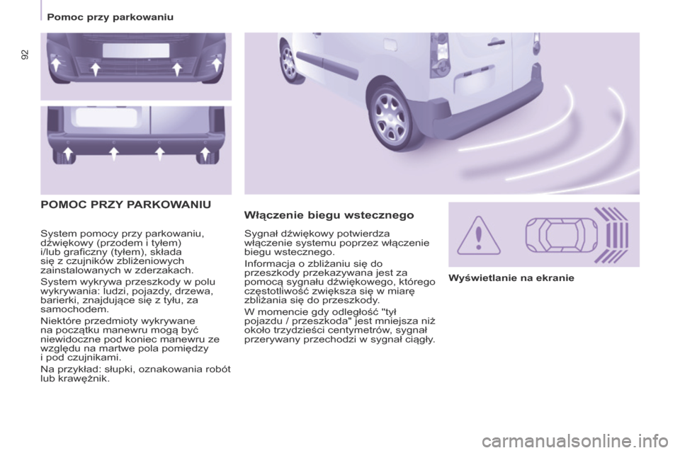 Peugeot Partner 2017  Instrukcja Obsługi (in Polish) 92
Partner-2-VU_pl_Chap05_Securite_ed02-2016
System pomocy przy parkowaniu, 
dźwiękowy (przodem i  tyłem)  
i/lub graficzny (tyłem), składa 
się z
  czujników zbliżeniowych 
zainstalowanych w
