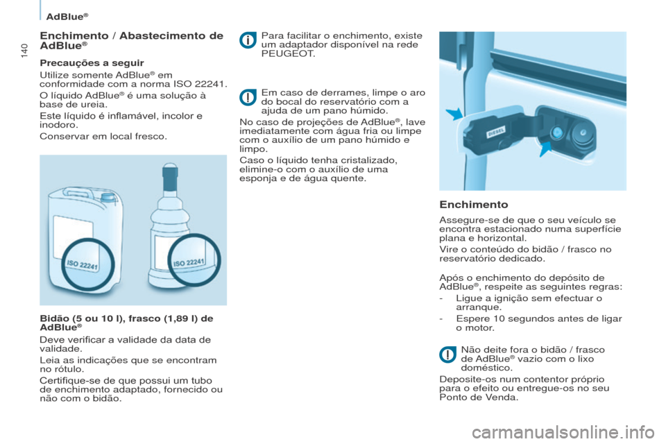 Peugeot Partner 2017  Manual do proprietário (in Portuguese) 140
Partner-2-VU_pt_Chap07_Verification_ed02-2016
AdBlue®
Enchimento / Abastecimento de 
AdBlue®
Precauções a seguir
u
tilize  somente AdBlue® em 
conformidade com a norma ISO 22241.
O  líquido 
