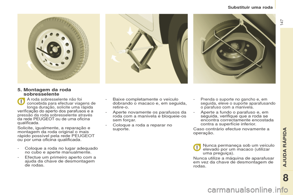 Peugeot Partner 2017  Manual do proprietário (in Portuguese) 147
Partner-2-Vu_pt_Chap08_Aide-rapide_ed02-2016
5.  Montagem da roda 
sobresselente
- Coloque a roda no lugar adequado 
no cubo e aperte manualmente.
-
 
Efectue um primeiro aperto com a 
ajuda da ch