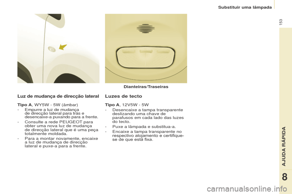 Peugeot Partner 2017 Manual do proprietário (in Portuguese) 153
Partner-2-Vu_pt_Chap08_Aide-rapide_ed02-2016
Luz de mudança de direcção lateral
Tipo A, WY5W - 5W (âmbar)
- Empurre a luz de mudança
de direcção lateral para trás e
desencaixe-a puxando Peugeot Partner 2017 Manual do proprietário (in Portuguese) 153
Partner-2-Vu_pt_Chap08_Aide-rapide_ed02-2016
Luz de mudança de direcção lateral
Tipo A, WY5W - 5W (âmbar)
- Empurre a luz de mudança
de direcção lateral para trás e
desencaixe-a puxando
