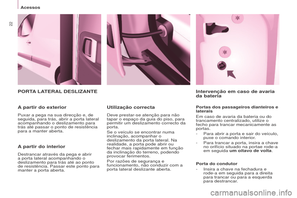 Peugeot Partner 2017 Manual do proprietário (in Portuguese) 22
Acessos
Partner-2-Vu_pt_Chap03_Pret-a-partir_ed02-2016
A partir do interior
Destrancar através da pega e abrir
a porta lateral acompanhando o
deslizamento para trás até ao ponto
de resistênc Peugeot Partner 2017 Manual do proprietário (in Portuguese) 22
Acessos
Partner-2-Vu_pt_Chap03_Pret-a-partir_ed02-2016
A partir do interior
Destrancar através da pega e abrir
a porta lateral acompanhando o
deslizamento para trás até ao ponto
de resistênc