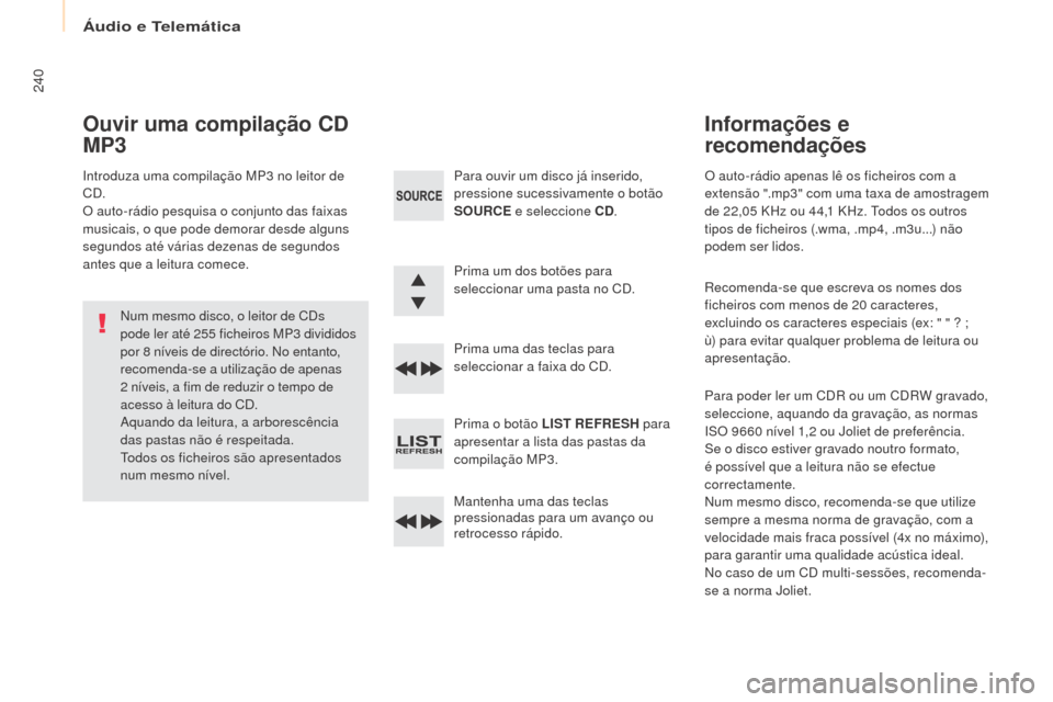 Peugeot Partner 2017  Manual do proprietário (in Portuguese) Áudio e Telemática
240
Partner-2-Vu_pt_Chap10b_RD45_ed02-2016
O auto-rádio apenas lê os ficheiros com a 
extensão ".mp3" com uma taxa de amostragem 
de 22,05 KHz ou 44,1 KHz. t
o
 dos os outros 
