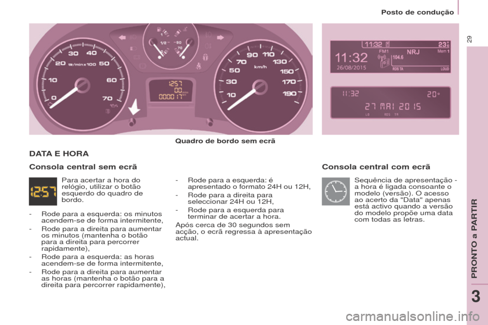 Peugeot Partner 2017 Manual do proprietário (in Portuguese) 29
Partner-2-Vu_pt_Chap03_Pret-a-partir_ed02-2016
Posto de condução
Consola central com ecrã
quadro de bordo sem ecrã
-
Rode para a esquerda: é
apresentado o formato 24H ou 12H,
-
Rode para Peugeot Partner 2017 Manual do proprietário (in Portuguese) 29
Partner-2-Vu_pt_Chap03_Pret-a-partir_ed02-2016
Posto de condução
Consola central com ecrã
quadro de bordo sem ecrã
-
Rode para a esquerda: é
apresentado o formato 24H ou 12H,
-
Rode para