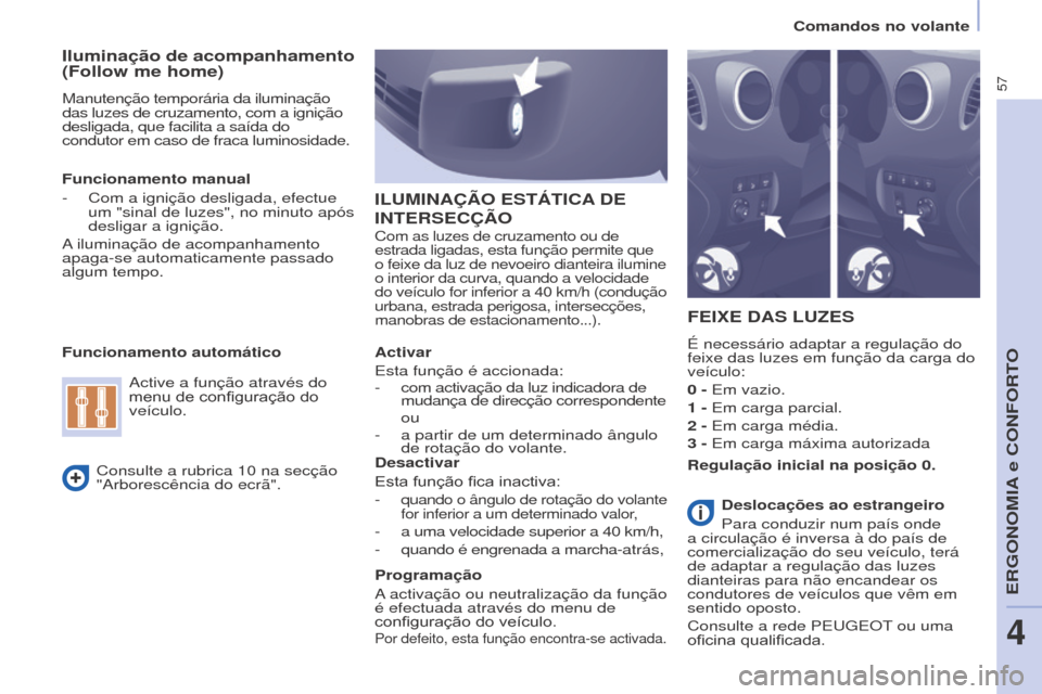 Peugeot Partner 2017  Manual do proprietário (in Portuguese) 57
Partner-2-Vu_pt_Chap04_Ergonomie_ed02-2016
Iluminação de acompanhamento 
(Follow me home)
Manutenção temporária da iluminação 
das luzes de cruzamento, com a ignição 
desligada, que facili