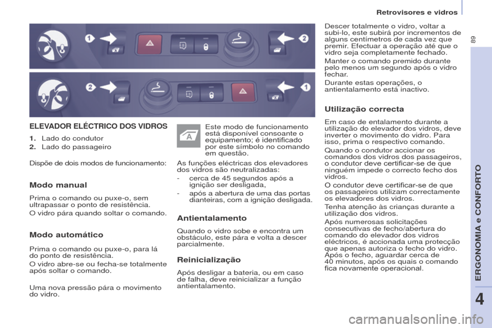 Peugeot Partner 2017  Manual do proprietário (in Portuguese) 89
Partner-2-Vu_pt_Chap04_Ergonomie_ed02-2016
ELEVADOR ELÉCTRICO DOS VIDROS
Antientalamento
Quando o vidro sobe e encontra um 
obstáculo, este pára e volta a descer 
parcialmente. As funções elé