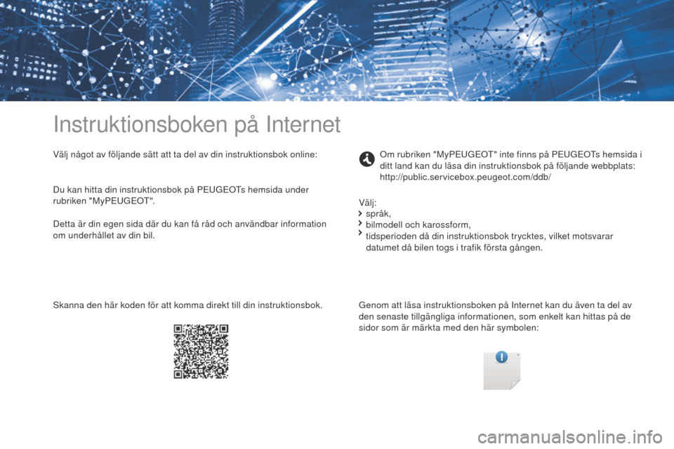 Peugeot Partner 2017 Ägarmanual (in Swedish) Instruktionsboken på Internet
Välj något av följande sätt att ta del av din instruktionsbok online:Genom att läsa instruktionsboken på Internet kan du även ta del av
den senaste tillgängliga Peugeot Partner 2017 Ägarmanual (in Swedish) Instruktionsboken på Internet
Välj något av följande sätt att ta del av din instruktionsbok online:Genom att läsa instruktionsboken på Internet kan du även ta del av
den senaste tillgängliga