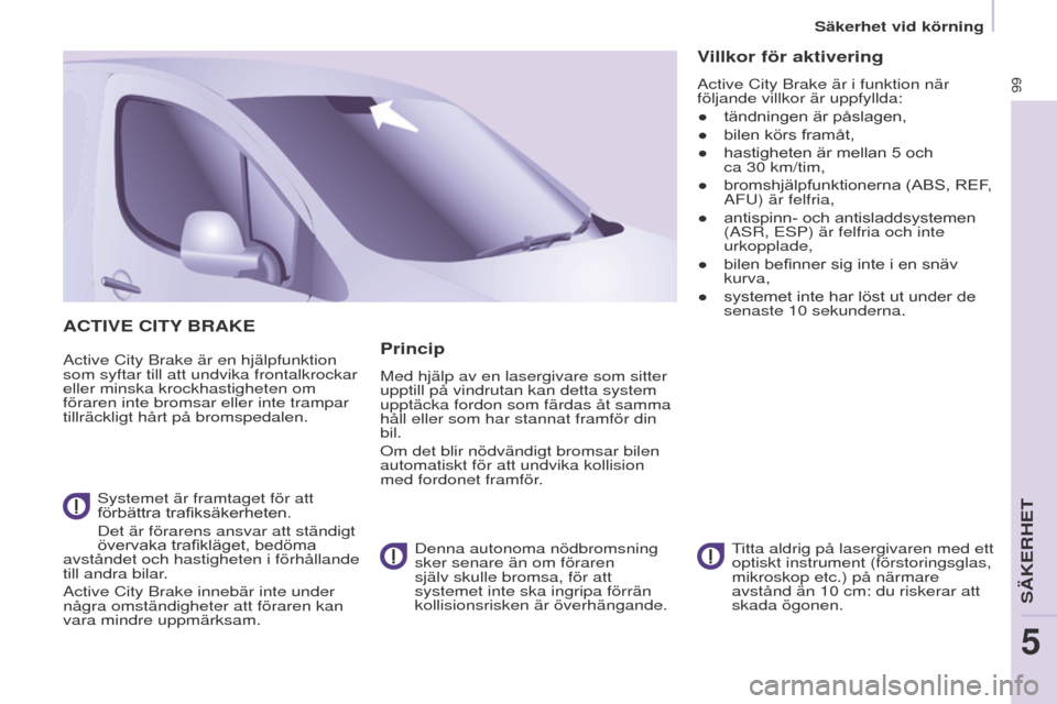 Peugeot Partner 2017  Ägarmanual (in Swedish) 99
Säkerhet vid körning
Partner-2-VU_sv_Chap05_Securite_ed02-2016
ACTIVE CITy BRAKE
Active City Brake är en hjälpfunktion 
som syftar till att undvika frontalkrockar 
eller minska krockhastigheten