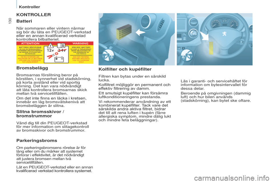 Peugeot Partner 2017 Ägarmanual (in Swedish) 130
Partner-2-VU_sv_Chap07_Verification_ed02-2016
KONTROLLER
Kolfilter och kupéfilter
Filtren kan bytas under en särskild
lucka.
Kolfiltret möjliggör en permanent och
effektiv filtrering av damm Peugeot Partner 2017 Ägarmanual (in Swedish) 130
Partner-2-VU_sv_Chap07_Verification_ed02-2016
KONTROLLER
Kolfilter och kupéfilter
Filtren kan bytas under en särskild
lucka.
Kolfiltret möjliggör en permanent och
effektiv filtrering av damm