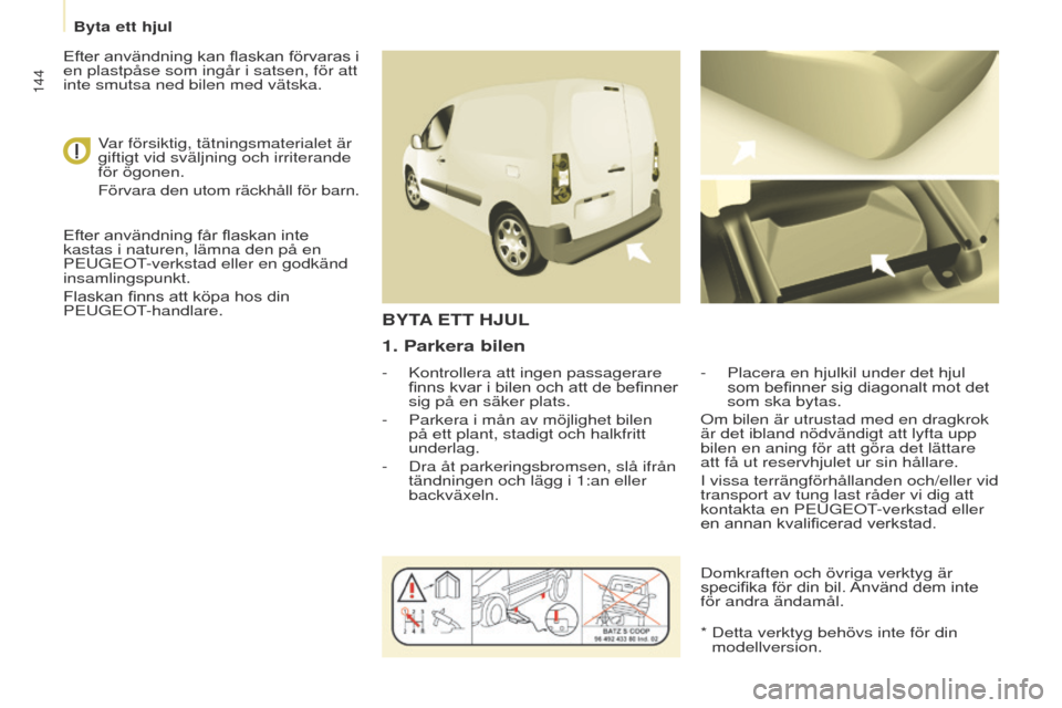 Peugeot Partner 2017 Ägarmanual (in Swedish) 144
Partner-2-Vu_sv_Chap08_Aide-rapide_ed02-2016
1. Parkera bilen
- Kontrollera att ingen passagerare
finns kvar i bilen och att de befinner
sig på en säker plats.
-
Parkera i mån av möjlig
h Peugeot Partner 2017 Ägarmanual (in Swedish) 144
Partner-2-Vu_sv_Chap08_Aide-rapide_ed02-2016
1. Parkera bilen
- Kontrollera att ingen passagerare
finns kvar i bilen och att de befinner
sig på en säker plats.
-
Parkera i mån av möjlig
h