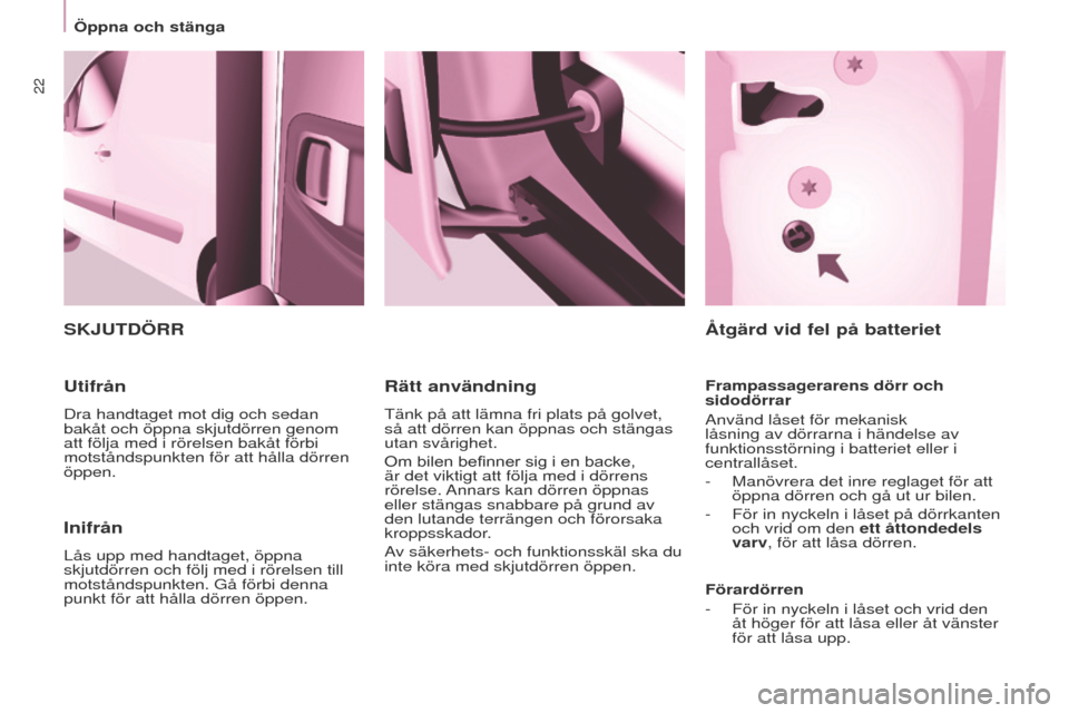 Peugeot Partner 2017  Ägarmanual (in Swedish) 22
Öppna och stänga
Partner-2-Vu_sv_Chap03_Pret-a-partir_ed02-2016
Inifrån
Lås upp med handtaget, öppna 
skjutdörren och följ med i rörelsen till 
motståndspunkten. Gå förbi denna 
punkt f