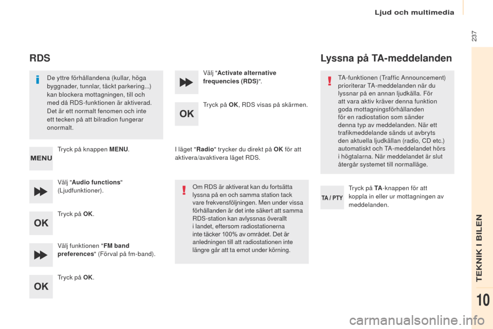 Peugeot Partner 2017 Ägarmanual (in Swedish) Ljud och multimedia
237
Partner-2-VU_sv_Chap10b_RD45_ed02-2016
RDS
De yttre förhållandena (kullar, höga
byggnader, tunnlar, täckt parkering...)
kan blockera mottagningen, till och
med då RDS- Peugeot Partner 2017 Ägarmanual (in Swedish) Ljud och multimedia
237
Partner-2-VU_sv_Chap10b_RD45_ed02-2016
RDS
De yttre förhållandena (kullar, höga
byggnader, tunnlar, täckt parkering...)
kan blockera mottagningen, till och
med då RDS-
