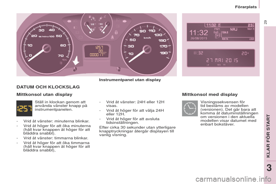 Peugeot Partner 2017 Ägarmanual (in Swedish) 29
Partner-2-Vu_sv_Chap03_Pret-a-partir_ed02-2016
Förarplats
Mittkonsol med display
Instrumentpanel utan display-
V
rid åt vänster: 24H eller 12H
visas.
-
V
rid åt höger för att välja 24 Peugeot Partner 2017 Ägarmanual (in Swedish) 29
Partner-2-Vu_sv_Chap03_Pret-a-partir_ed02-2016
Förarplats
Mittkonsol med display
Instrumentpanel utan display-
V
rid åt vänster: 24H eller 12H
visas.
-
V
rid åt höger för att välja 24