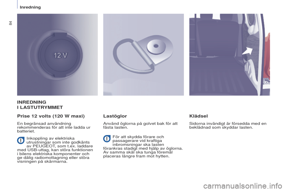 Peugeot Partner 2017 Ägarmanual (in Swedish) 84
Partner-2-Vu_sv_Chap04_ergonomie_ed02-2016
INREDNING
I
LAST u TR
y
MMET
Prise 12
volts (120 W maxi)
en begränsad användning
rekommenderas för att inte ladda ur
batteriet.
Lastöglor
Peugeot Partner 2017 Ägarmanual (in Swedish) 84
Partner-2-Vu_sv_Chap04_ergonomie_ed02-2016
INREDNING
I
LAST u TR
y
MMET
Prise 12
volts (120 W maxi)
en begränsad användning
rekommenderas för att inte ladda ur
batteriet.
Lastöglor