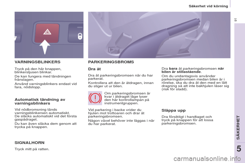 Peugeot Partner 2017  Ägarmanual (in Swedish) 91
Säkerhet vid körning
Partner-2-VU_sv_Chap05_Securite_ed02-2016
VARNINGSBLINKERS
S
IGNALHORN
tryck mitt på ratten.
PARKERINGSBROMS
Dra åt
Dra åt parkeringsbromsen när du har 
parkerat.
Kontrol